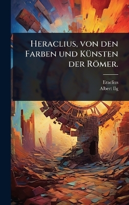 Heraclius, von den Farben und K&Atilde;1/4nsten der R&ouml;mer. - Albert Ilg