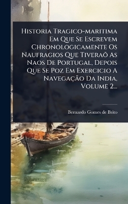Historia Tragico-maritima Em Que Se Escrevem Chronologicamente Os Naufragios Que Tivera&Atilde;&micro; As Naos De Portugal, Depois Que Se Poz Em Exercicio A Navega&ccedil;&Atilde;&pound;o Da India, Volume 2... - 