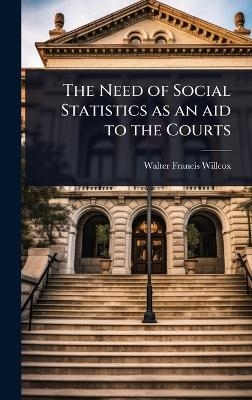 The Need of Social Statistics as an aid to the Courts - Walter Francis Willcox