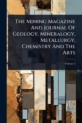 The Mining Magazine And Journal Of Geology, Mineralogy, Metallurgy, Chemistry And The Arts -  Anonymous
