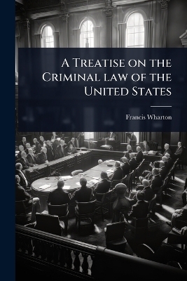 A Treatise on the Criminal law of the United States - Francis Wharton