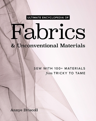 Ultimate Encyclopedia of Fabrics & Unconventional Materials - Annye Driscoll