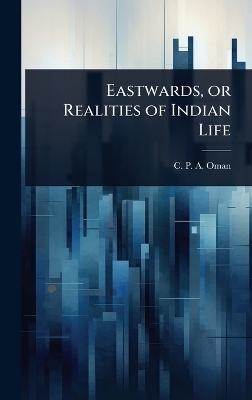 Eastwards, or Realities of Indian Life - C P a Oman