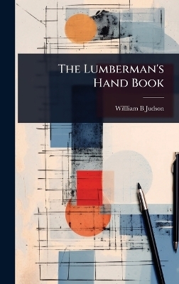 The Lumberman's Hand Book - Willliam B Judson