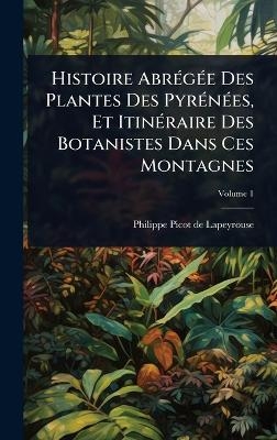 Histoire AbrÃ(c)gÃ(c)e Des Plantes Des PyrÃ(c)nÃ(c)es, Et ItinÃ(c)raire Des Botanistes Dans Ces Montagnes