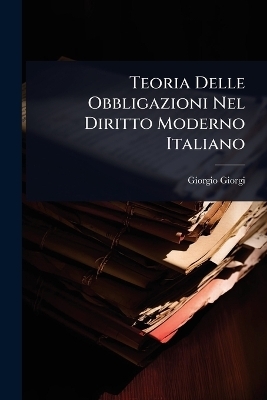 Teoria Delle Obbligazioni Nel Diritto Moderno Italiano - Giorgio Giorgi