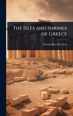 The Isles and Shrines of Greece - Samuel June Barrows
