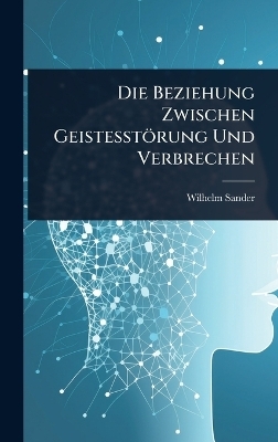 Die Beziehung Zwischen Geistesst&ouml;rung Und Verbrechen - Wilhelm Sander