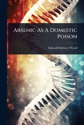 Arsenic As A Domestic Poison - Edward Stickney Wood