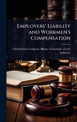 Employers' Liability and Workmen's Compensation -  States Congress House Committee on
