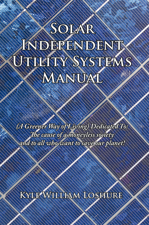 Solar Independent Utility Systems Manual -  Kyle William Loshure