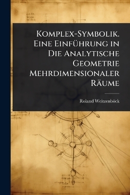 Komplex-Symbolik. Eine EinfÃ1/4hrung in Die Analytische Geometrie Mehrdimensionaler Räume