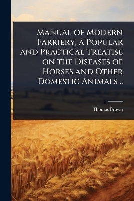 Manual of Modern Farriery, a Popular and Practical Treatise on the Diseases of Horses and Other Domestic Animals ..