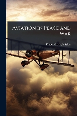 Aviation in Peace and War - Frederick Hugh Sykes