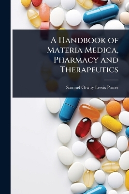 A Handbook of Materia Medica, Pharmacy and Therapeutics - Samuel Otway Lewis Potter