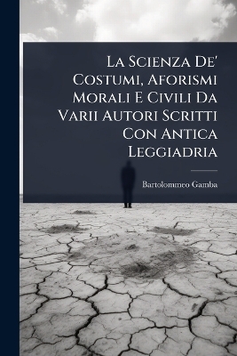La Scienza De' Costumi, Aforismi Morali E Civili Da Varii Autori Scritti Con Antica Leggiadria - Bartolommeo Gamba