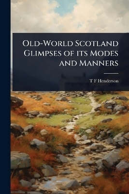 Old-World Scotland Glimpses of its Modes and Manners