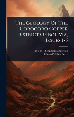 The Geology Of The Corocoro Copper District Of Bolivia, Issues 1-5 - Joseph Theophilus Singewald
