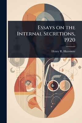 Essays on the Internal Secretions, 1920 - Henry R 1883- Harrower