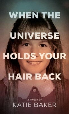 When The Universe Holds Your Hair Back - Katie Baker