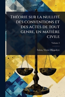 ThÃ(c)orie sur la nullitÃ(c) des conventions et des actes de tout genre, en matière civile
