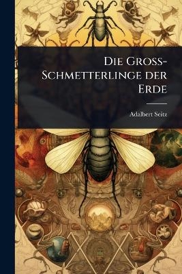 Die Gross-Schmetterlinge der Erde - Adalbert Seitz