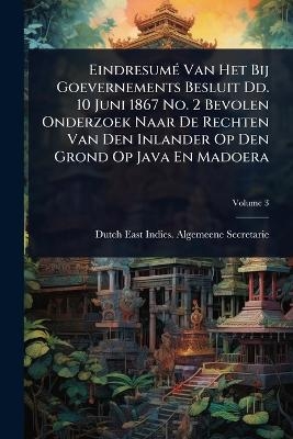Eindresum&Atilde;(c) Van Het Bij Goevernements Besluit Dd. 10 Juni 1867 No. 2 Bevolen Onderzoek Naar De Rechten Van Den Inlander Op Den Grond Op Java En Madoera - 