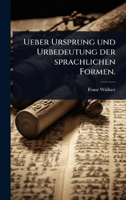 Ueber Ursprung und Urbedeutung der sprachlichen Formen. - Franz W&atilde;1/4llner
