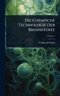 Die Chemische Technologie Der Brennstoffe - Ferdinand Fischer