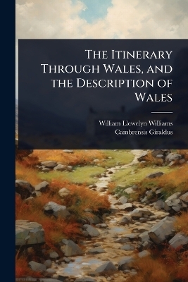 The Itinerary Through Wales, and the Description of Wales - William Llewelyn Williams, Cambrensis Giraldus