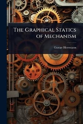 The Graphical Statics of Mechanism - Gustav Herrmann