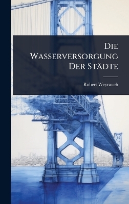Die Wasserversorgung Der St&auml;dte - Robert Weyrauch