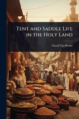 Tent and Saddle Life in the Holy Land