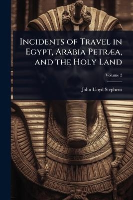 Incidents of Travel in Egypt, Arabia PetrÃ]a, and the Holy Land