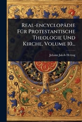Real-encyclop&auml;die F&Atilde;1/4r Protestantische Theologie Und Kirche, Volume 10... - Johann Jakob Herzog