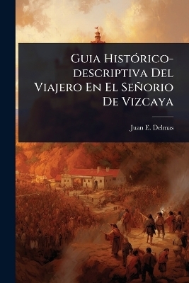 Guia HistÃ3rico-descriptiva Del Viajero En El Señorio De Vizcaya