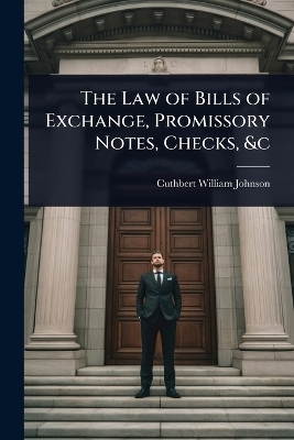 The Law of Bills of Exchange, Promissory Notes, Checks, &c - Cuthbert William Johnson