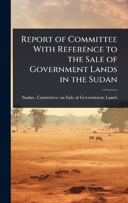 Report of Committee With Reference to the Sale of Government Lands in the Sudan