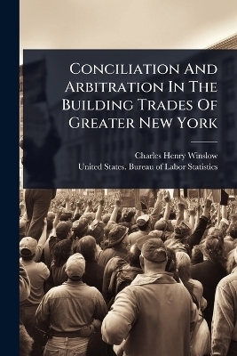 Conciliation And Arbitration In The Building Trades Of Greater New York - Charles Henry Winslow