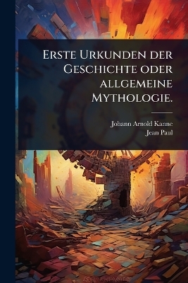 Erste Urkunden der Geschichte oder allgemeine Mythologie. - Johann Arnold Kanne, Jean Paul