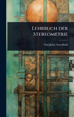 Lehrbuch der Stereometrie - Paul Julius Sauerbeck