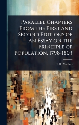Parallel Chapters From the First and Second Editions of An Essay on the Principle of Population, 1798-1803 - T R 1766-1834 Malthus