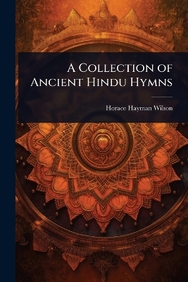 A Collection of Ancient Hindu Hymns - Horace Hayman Wilson