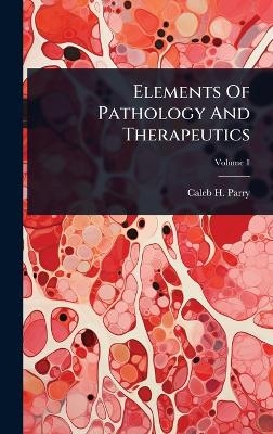 Elements Of Pathology And Therapeutics - Caleb H Parry