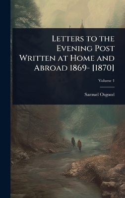 Letters to the Evening Post Written at Home and Abroad 1869- [1870] - Samuel Osgood