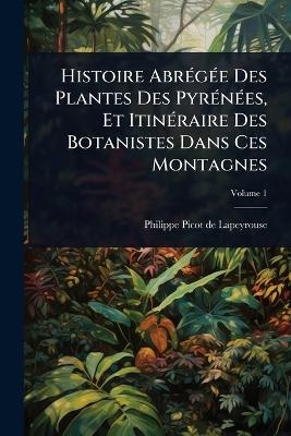 Histoire AbrÃ(c)gÃ(c)e Des Plantes Des PyrÃ(c)nÃ(c)es, Et ItinÃ(c)raire Des Botanistes Dans Ces Montagnes