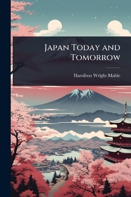 Japan Today and Tomorrow - Hamilton Wright Mabie