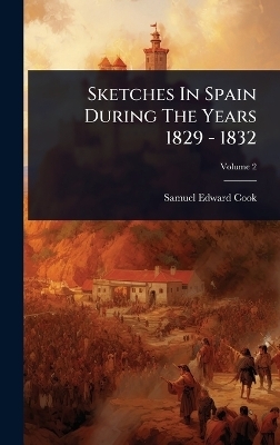 Sketches In Spain During The Years 1829 - 1832 - Samuel Edward Cook