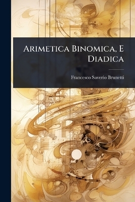Arimetica Binomica, E Diadica - Francesco Saverio Brunetti