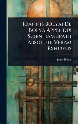 Ioannis Bolyai De Bolya Appendix Scientiam Spatii Absolute Veram Exhibens - Jànos Bã3lyai